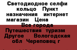 Светодиодное селфи кольцо › Пункт назначения ­ интернет магазин › Цена ­ 1 490 - Все города Путешествия, туризм » Другое   . Вологодская обл.,Череповец г.